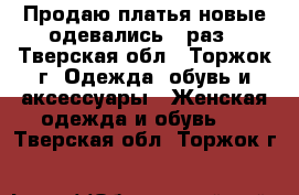 Продаю платья новые одевались 1 раз - Тверская обл., Торжок г. Одежда, обувь и аксессуары » Женская одежда и обувь   . Тверская обл.,Торжок г.